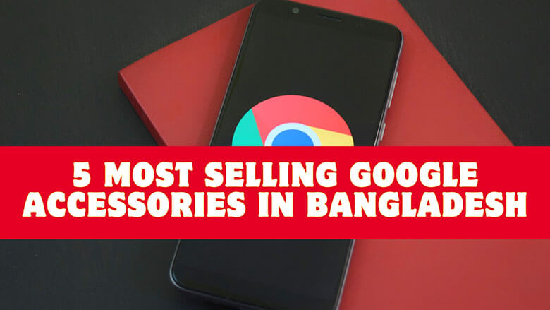 5 Most Selling Google Accessories in Bangladesh